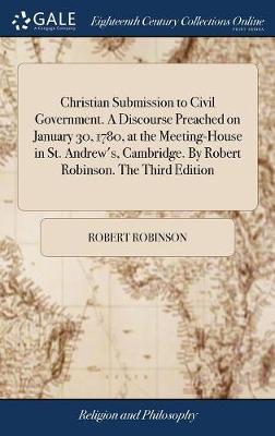 Christian Submission to Civil Government. a Discourse Preached on January 30, 1780, at the Meeting-House in St. Andrew's, Cambridge. by Robert Robinson. the Third Edition by Robert Robinson image