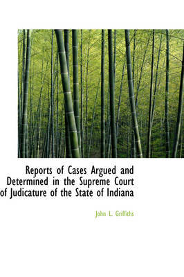 Reports of Cases Argued and Determined in the Supreme Court of Judicature of the State of Indiana on Paperback by John L Griffiths