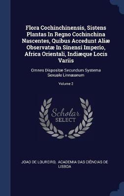 Flora Cochinchinensis, Sistens Plantas in Regno Cochinchina Nascentes, Quibus Accedunt Ali� Observat� in Sinensi Imperio, Africa Orientali, Indi�que Locis Variis by Joao De Loureiro image