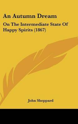 An Autumn Dream: On the Intermediate State of Happy Spirits (1867) on Hardback by John Sheppard