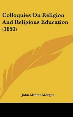 Colloquies On Religion And Religious Education (1850) on Hardback by John Minter Morgan