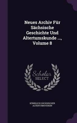 Neues Archiv Fur Sachsische Geschichte Und Altertumskunde ..., Volume 8 by Koniglich Sachsischer Altertumsverein image