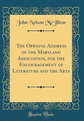 The Opening Address of the Maryland Association, for the Encouragement of Literature and the Arts (Classic Reprint) by John Nelson McJilton image