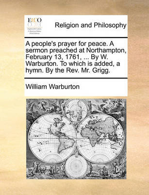 A People's Prayer for Peace. a Sermon Preached at Northampton, February 13, 1761, ... by W. Warburton. to Which Is Added, a Hymn. by the Rev. Mr. Grigg by William Warburton image