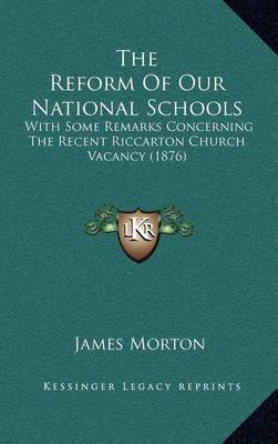 The Reform of Our National Schools: With Some Remarks Concerning the Recent Riccarton Church Vacancy (1876) by James Morton image