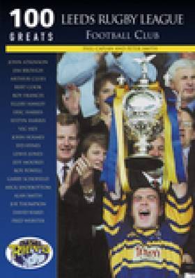 Leeds Rugby League Football Club: 100 Greats by Phil Caplan