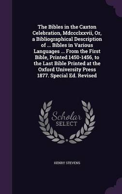 The Bibles in the Caxton Celebration, MDCCCLXXVII, Or, a Bibliographical Description of ... Bibles in Various Languages ... from the First Bible, Printed 1450-1456, to the Last Bible Printed at the Oxford University Press 1877. Special Ed. Revised by Henry Stevens image
