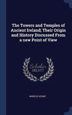 The Towers and Temples of Ancient Ireland; Their Origin and History Discussed from a New Point of View image