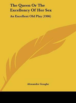 The Queen or the Excellency of Her Sex: An Excellent Old Play (1906) by Alexander Goughe image