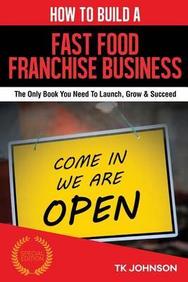How to Build a Fast Food Franchise Business (Special Edition): The Only Book You Need to Launch, Grow & Succeed by T K Johnson image