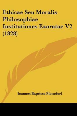 Ethicae Seu Moralis Philosophiae Institutiones Exaratae V2 (1828) on Paperback by Ioannes Baptista Piccadori