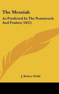 The Messiah: As Predicted in the Pentateuch and Psalms (1855) by J Robert Wolfe image