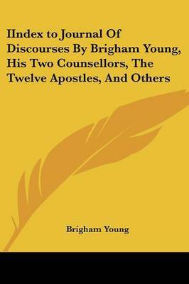 Iindex to Journal of Discourses by Brigham Young, His Two Counsellors, the Twelve Apostles, and Others on Paperback by Brigham Young