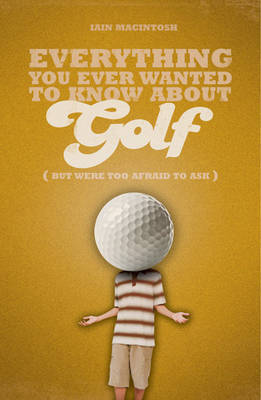 Everything You Ever Wanted to Know About Golf But Were Too Afraid to Ask by Iain Macintosh image