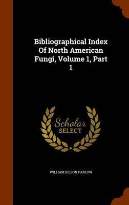 Bibliographical Index of North American Fungi, Volume 1, Part 1 by William Gilson Farlow image