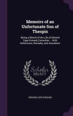 Memoirs of an Unfortunate Son of Thespis on Hardback by Edward Cape Everard