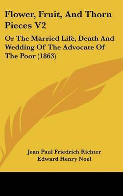 Flower, Fruit, and Thorn Pieces V2: Or the Married Life, Death and Wedding of the Advocate of the Poor (1863) by Jean Paul Friedrich Richter image