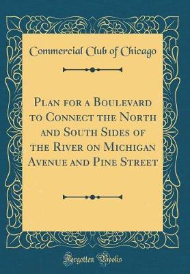 Plan for a Boulevard to Connect the North and South Sides of the River on Michigan Avenue and Pine Street (Classic Reprint) by Commercial Club of Chicago image