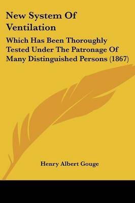 New System Of Ventilation: Which Has Been Thoroughly Tested Under The Patronage Of Many Distinguished Persons (1867) on Paperback by Henry Albert Gouge