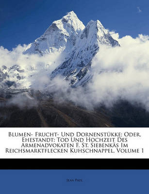 Blumen- Frucht- Und Dornenstkke; Oder, Ehestandt: Tod Und Hochzeit Des Armenadvokaten F. St. Siebenks Im Reichsmarktflecken Kuhschnappel, Volume 1 by Jean Paul image