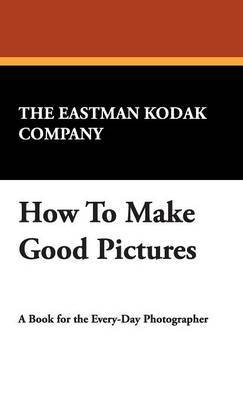 How to Make Good Pictures on Hardback by Eastman Kodak Company The Eastman Kodak Company