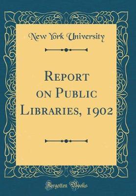 Report on Public Libraries, 1902 (Classic Reprint) by New York University image