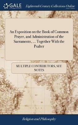 An Exposition on the Book of Common Prayer, and Administration of the Sacraments, ... Together with the Psalter by Multiple Contributors image