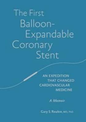 The First Balloon-Expandable Coronary Stent: An expedition that changed cardiovascular medicine on Hardback by Gary Roubin