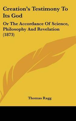 Creation's Testimony to Its God: Or the Accordance of Science, Philosophy and Revelation (1873) by Thomas Ragg image