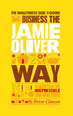 The Unauthorized Guide To Doing Business the Jamie Oliver Way by Trevor Clawson image