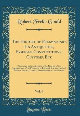 The History of Freemasonry, Its Antiquities, Symbols, Constitutions, Customs, Etc, Vol. 6 by Robert Freke Gould image