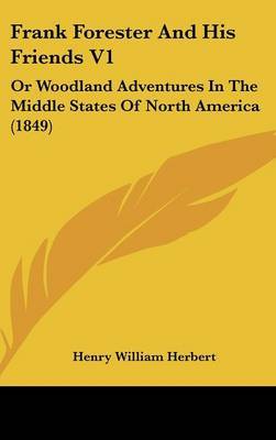 Frank Forester And His Friends V1: Or Woodland Adventures In The Middle States Of North America (1849) by Henry William Herbert image