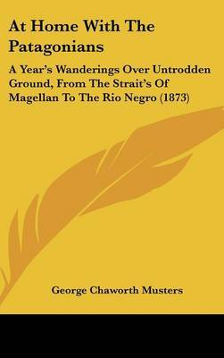 At Home With The Patagonians: A Year's Wanderings Over Untrodden Ground, From The Strait's Of Magellan To The Rio Negro (1873) on Hardback by George Chaworth Musters