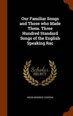 Our Familiar Songs and Those Who Made Them. Three Hundred Standard Songs of the English Speaking Rac by Helen Kendrick Johnson image