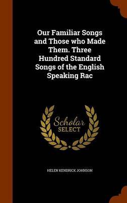 Our Familiar Songs and Those Who Made Them. Three Hundred Standard Songs of the English Speaking Rac on Hardback by Helen Kendrick Johnson