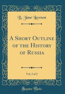 A Short Outline of the History of Russia, Vol. 2 of 2 (Classic Reprint) by B Jane Lawson image