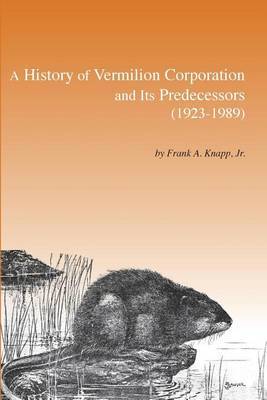 A History of Vermilion Corporation and Its Predecessors (1923-1989) by Frank A Knapp