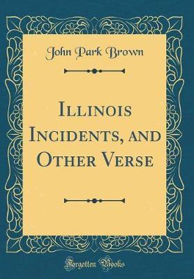 Illinois Incidents, and Other Verse (Classic Reprint) by John Park Brown image