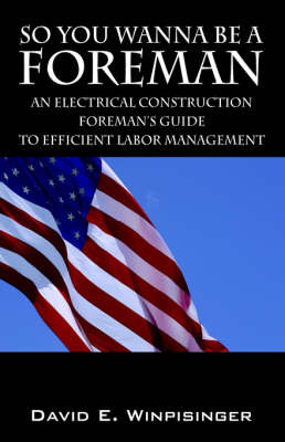 So You Wanna Be a Foreman: An Electrical Construction Foreman's Guide to Efficient Labor Management by David E Winpisinger image