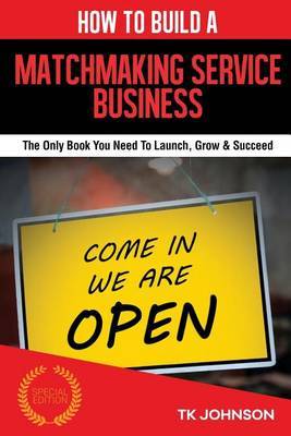 How to Build a Matchmaking Services Business (Special Edition): The Only Book You Need to Launch, Grow & Succeed by T K Johnson image
