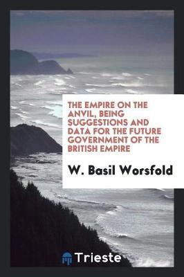 The Empire on the Anvil, Being Suggestions and Data for the Future Government of the British Empire by W. Basil Worsfold image