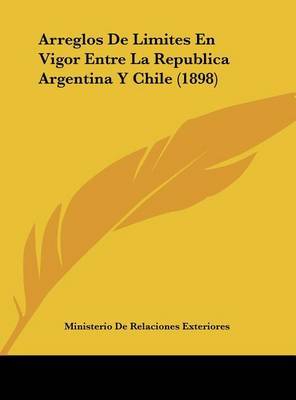Arreglos de Limites En Vigor Entre La Republica Argentina y Chile (1898) by De Relaciones Exteriores Ministerio De Relaciones Exteriores image
