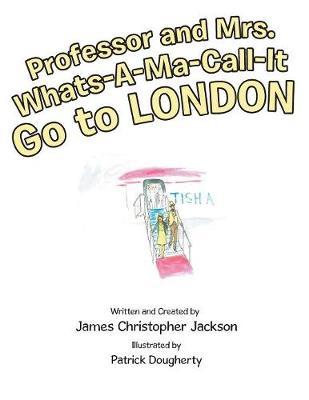 Professor and Mrs. Whats-A-Ma-Call-It Go to London by James, Christopher Jackson