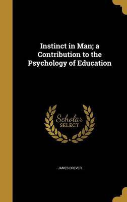 Instinct in Man; A Contribution to the Psychology of Education on Hardback by James Drever