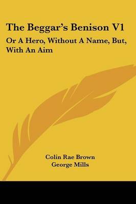 The Beggar's Benison V1: Or A Hero, Without A Name, But, With An Aim: A Clydesdale Story (1866) by Colin Rae Brown image