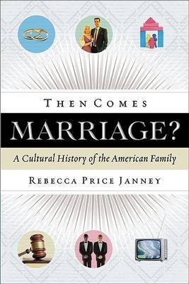 Then Comes Marriage?: A Cultural History of the American Family by Rebecca Price Janney image