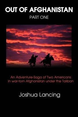 Out of Afghanistan: Part One: An Adventure-Saga of Two Americans in War-Torn Afghanistan Under the Taliban by Joshua Lancing image