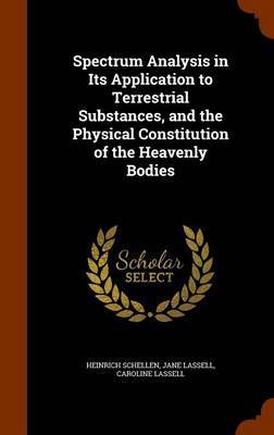 Spectrum Analysis in Its Application to Terrestrial Substances, and the Physical Constitution of the Heavenly Bodies by Heinrich Schellen image
