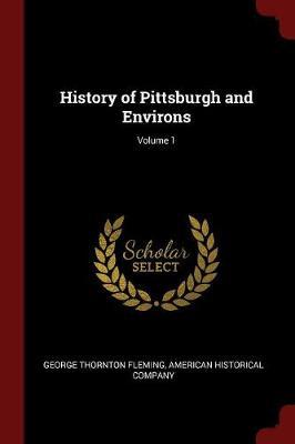 History of Pittsburgh and Environs; Volume 1 by George Thornton Fleming