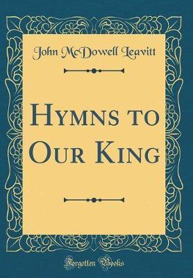 Hymns to Our King (Classic Reprint) by John McDowell Leavitt image